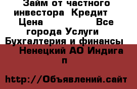 Займ от частного инвестора. Кредит. › Цена ­ 1 500 000 - Все города Услуги » Бухгалтерия и финансы   . Ненецкий АО,Индига п.